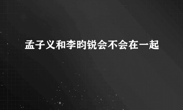 孟子义和李昀锐会不会在一起