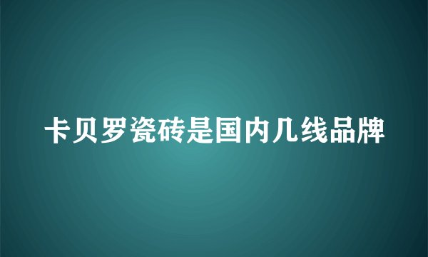 卡贝罗瓷砖是国内几线品牌