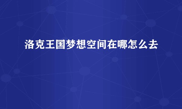 洛克王国梦想空间在哪怎么去
