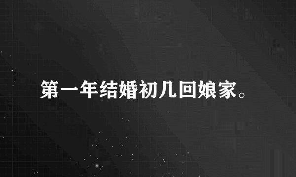 第一年结婚初几回娘家。