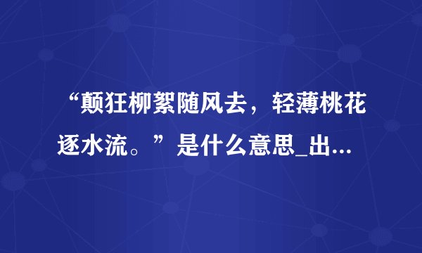 “颠狂柳絮随风去，轻薄桃花逐水流。”是什么意思_出处及原文翻译_学习力