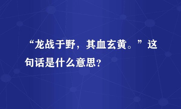 “龙战于野，其血玄黄。”这句话是什么意思？