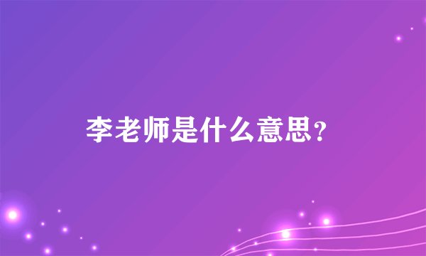 李老师是什么意思？
