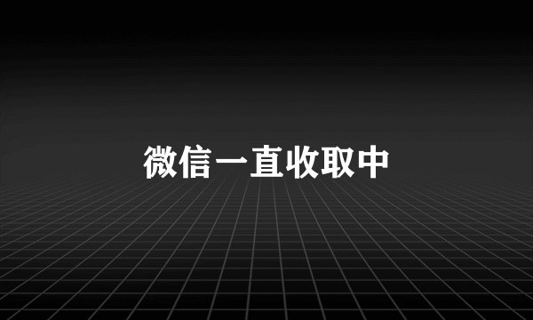 微信一直收取中