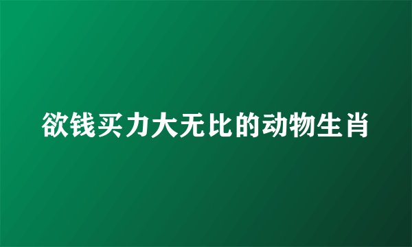 欲钱买力大无比的动物生肖