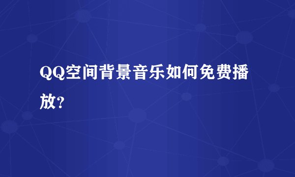 QQ空间背景音乐如何免费播放？