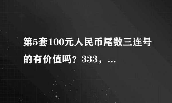 第5套100元人民币尾数三连号的有价值吗？333，444，555，777各一张