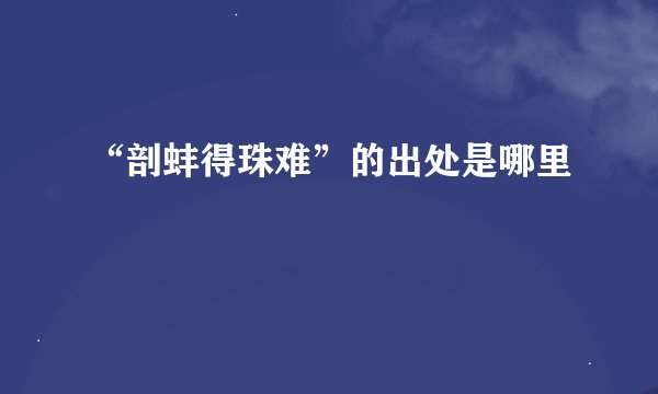 “剖蚌得珠难”的出处是哪里