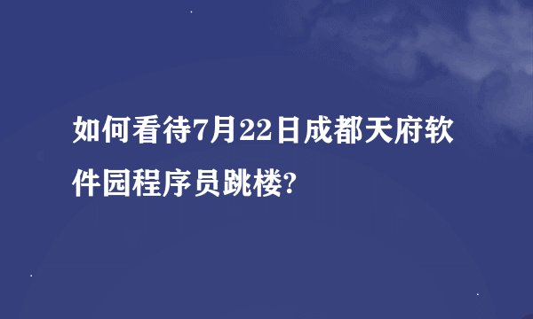 如何看待7月22日成都天府软件园程序员跳楼?