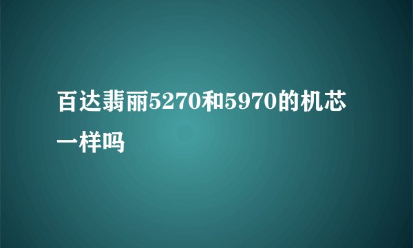 百达翡丽5270和5970的机芯一样吗