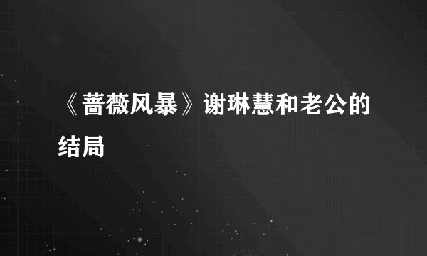 《蔷薇风暴》谢琳慧和老公的结局