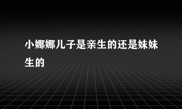 小娜娜儿子是亲生的还是妹妹生的