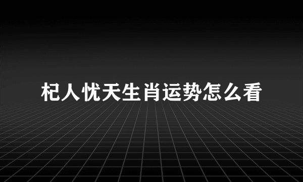 杞人忧天生肖运势怎么看