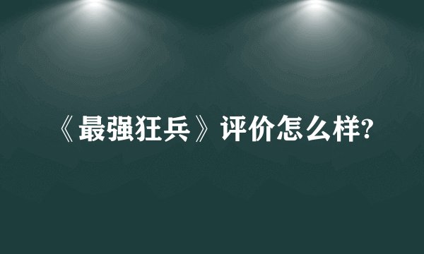 《最强狂兵》评价怎么样?