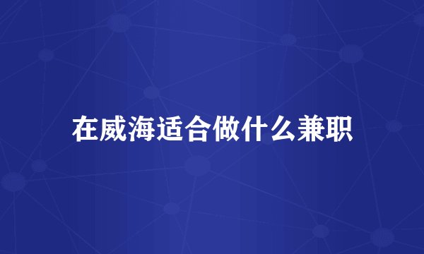 在威海适合做什么兼职