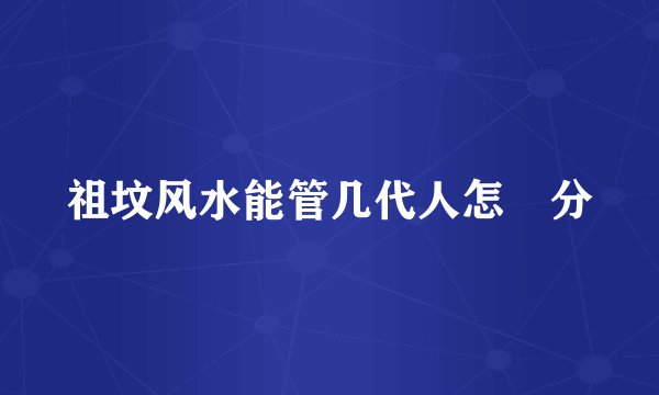 祖坟风水能管几代人怎麼分