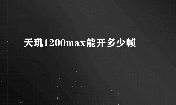 天玑1200max能开多少帧