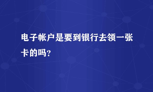 电子帐户是要到银行去领一张卡的吗?