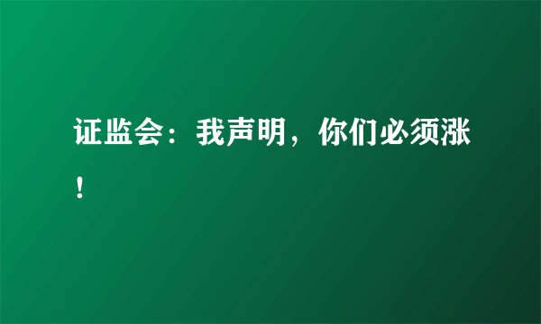 证监会：我声明，你们必须涨！