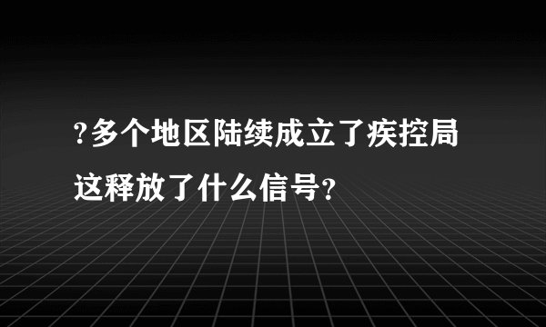 ?多个地区陆续成立了疾控局 这释放了什么信号？