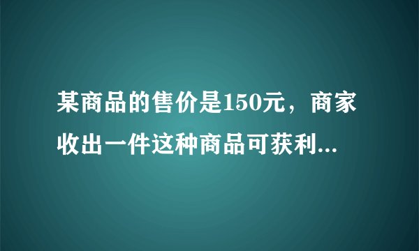 某商品的售价是150元，商家收出一件这种商品可获利润是金价的10%~20%，进价的范围是什么？