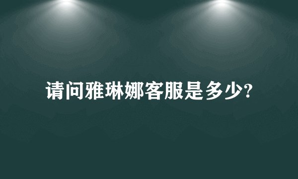 请问雅琳娜客服是多少?
