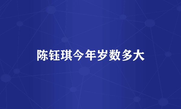 陈钰琪今年岁数多大