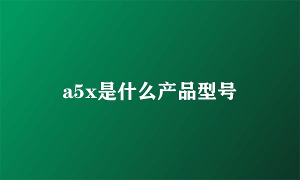 a5x是什么产品型号