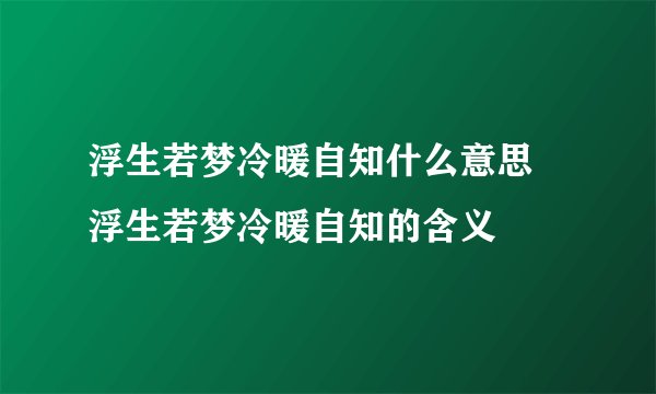浮生若梦冷暖自知什么意思 浮生若梦冷暖自知的含义