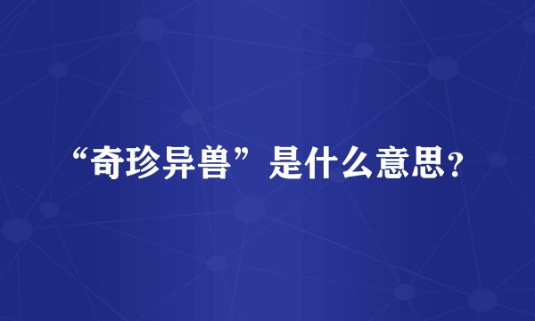 “奇珍异兽”是什么意思？