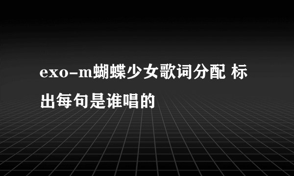 exo-m蝴蝶少女歌词分配 标出每句是谁唱的