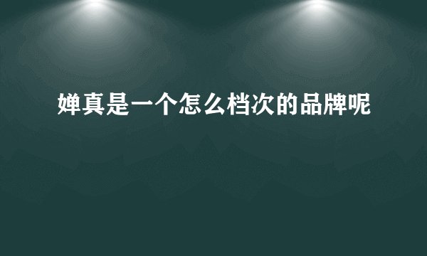 婵真是一个怎么档次的品牌呢