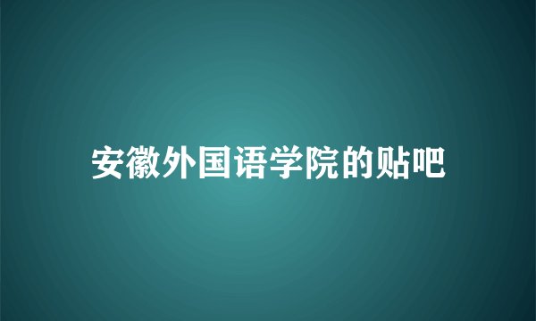 安徽外国语学院的贴吧