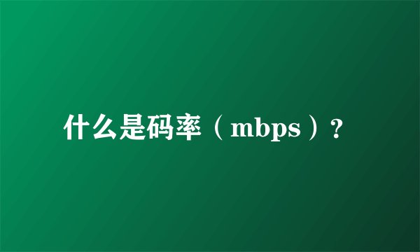 什么是码率（mbps）？