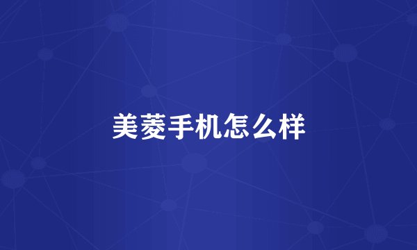 美菱手机怎么样