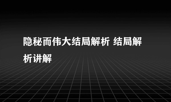 隐秘而伟大结局解析 结局解析讲解