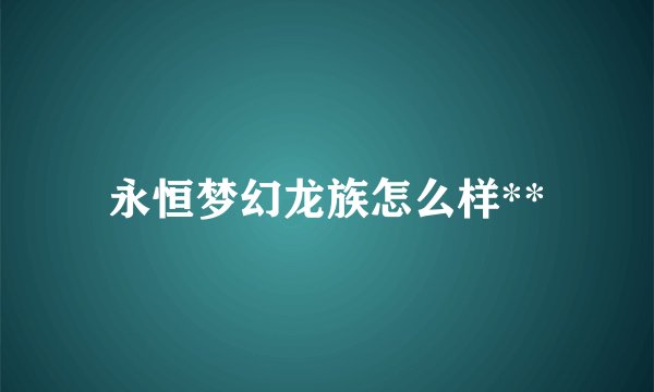 永恒梦幻龙族怎么样**