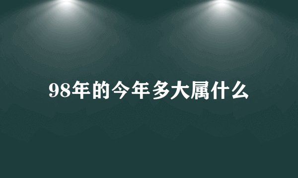98年的今年多大属什么