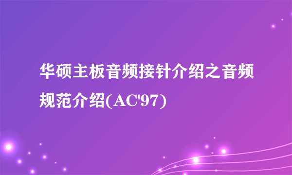 华硕主板音频接针介绍之音频规范介绍(AC'97)