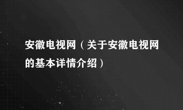 安徽电视网（关于安徽电视网的基本详情介绍）