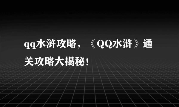qq水浒攻略，《QQ水浒》通关攻略大揭秘！