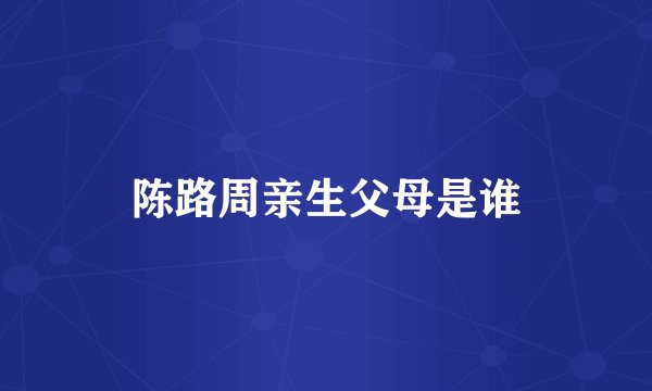 陈路周亲生父母是谁
