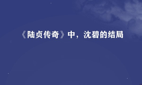 《陆贞传奇》中，沈碧的结局