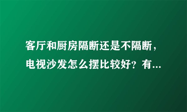 客厅和厨房隔断还是不隔断，电视沙发怎么摆比较好？有哪些注意事项？