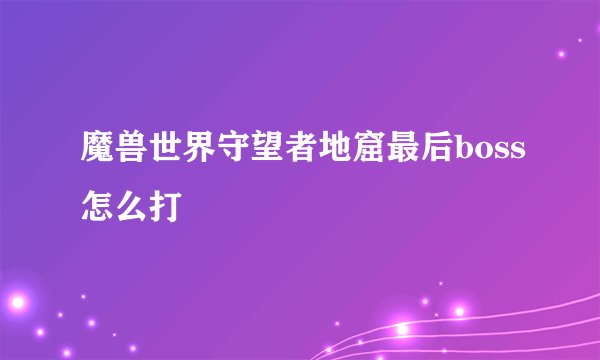 魔兽世界守望者地窟最后boss怎么打