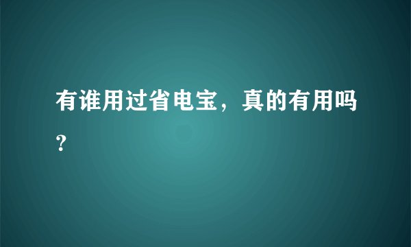 有谁用过省电宝，真的有用吗？