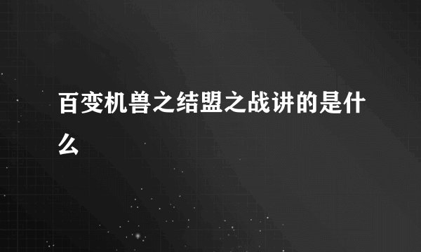 百变机兽之结盟之战讲的是什么