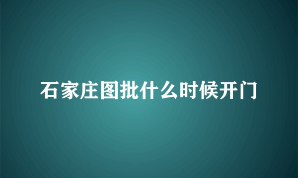 石家庄图批什么时候开门