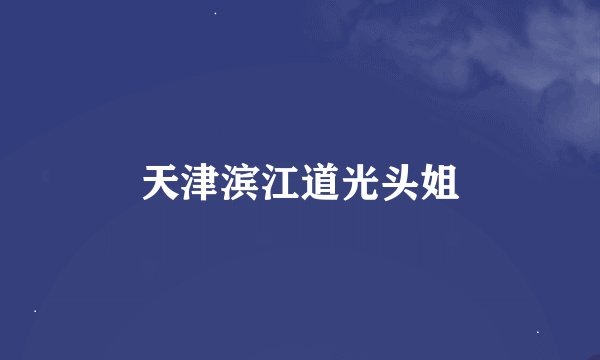 天津滨江道光头姐