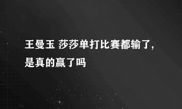 王曼玉 莎莎单打比赛都输了,是真的赢了吗